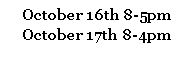 Text Box: October 16th 8-5pm
October 17th 8-4pm